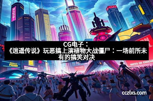 CG电子：《逍遥传说》玩恶搞上演植物大战僵尸：一场前所未有的搞笑对决